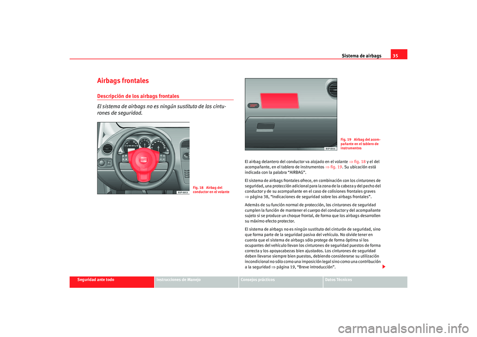Seat Altea 2005 Manual de instrucciones (in Spanish) Sistema de airbags35
Seguridad ante todo
Instrucciones de Manejo
Consejos prácticos
Datos Técnicos
Airbags frontalesDescripción de los airbags frontales
El sistema de airbags no es ningún sustitut Seat Altea 2005 Manual de instrucciones (in Spanish) Sistema de airbags35
Seguridad ante todo
Instrucciones de Manejo
Consejos prácticos
Datos Técnicos
Airbags frontalesDescripción de los airbags frontales
El sistema de airbags no es ningún sustitut