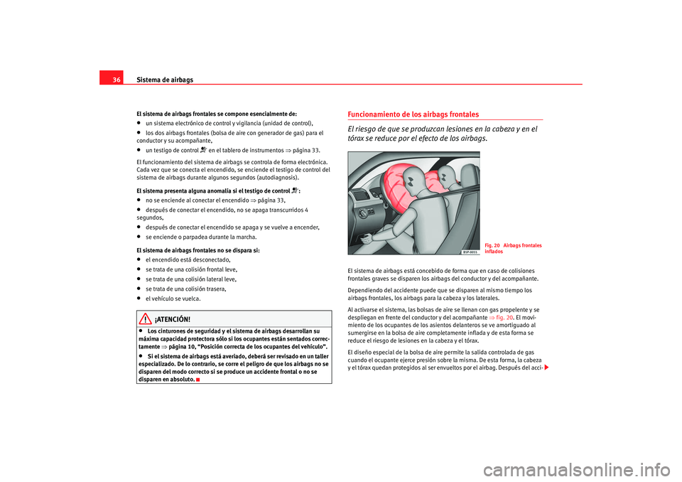 Seat Altea 2005  Manual de instrucciones (in Spanish) Sistema de airbags
36El sistema de airbags frontales se compone esencialmente de:•
un sistema electrónico de control y vigilancia (unidad de control),
•
los dos airbags frontales (bolsa de ai re 