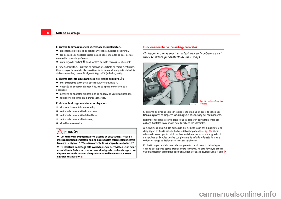 Seat Altea 2005 Manual de instrucciones (in Spanish) Sistema de airbags
36El sistema de airbags frontales se compone esencialmente de:•
un sistema electrónico de control y vigilancia (unidad de control),
•
los dos airbags frontales (bolsa de ai re Seat Altea 2005 Manual de instrucciones (in Spanish) Sistema de airbags
36El sistema de airbags frontales se compone esencialmente de:•
un sistema electrónico de control y vigilancia (unidad de control),
•
los dos airbags frontales (bolsa de ai re