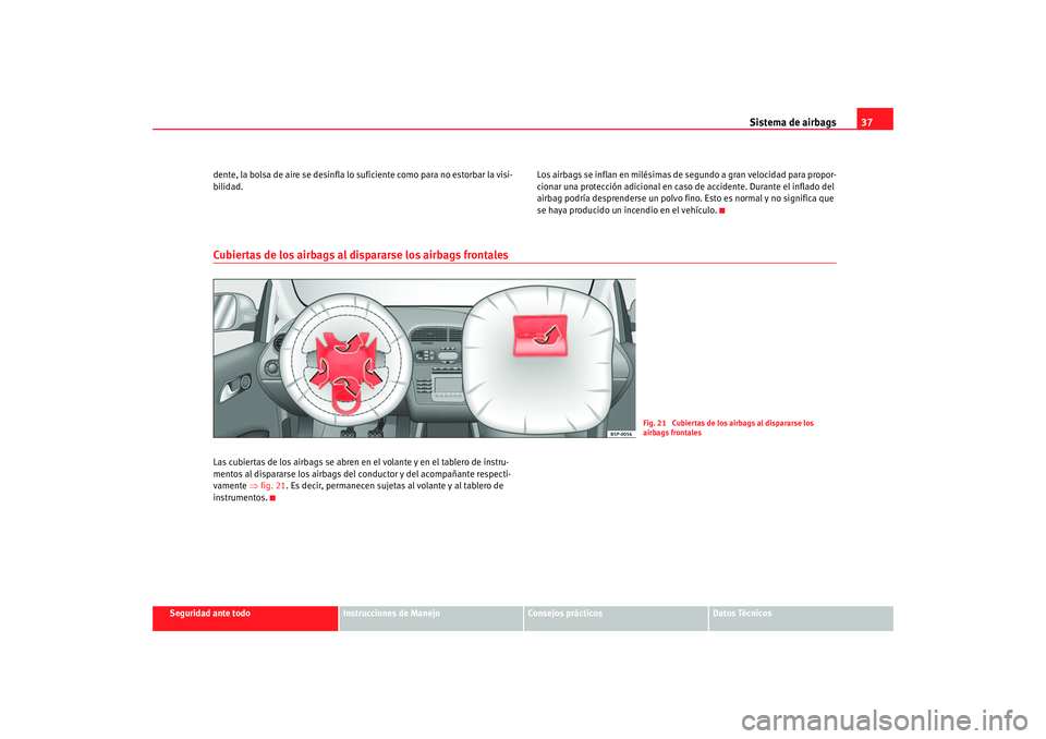 Seat Altea 2005  Manual de instrucciones (in Spanish) Sistema de airbags37
Seguridad ante todo
Instrucciones de Manejo
Consejos prácticos
Datos Técnicos
dente, la bolsa de aire se desinfla lo suficiente como para no estorbar la visi-
bilidad.
Los airba