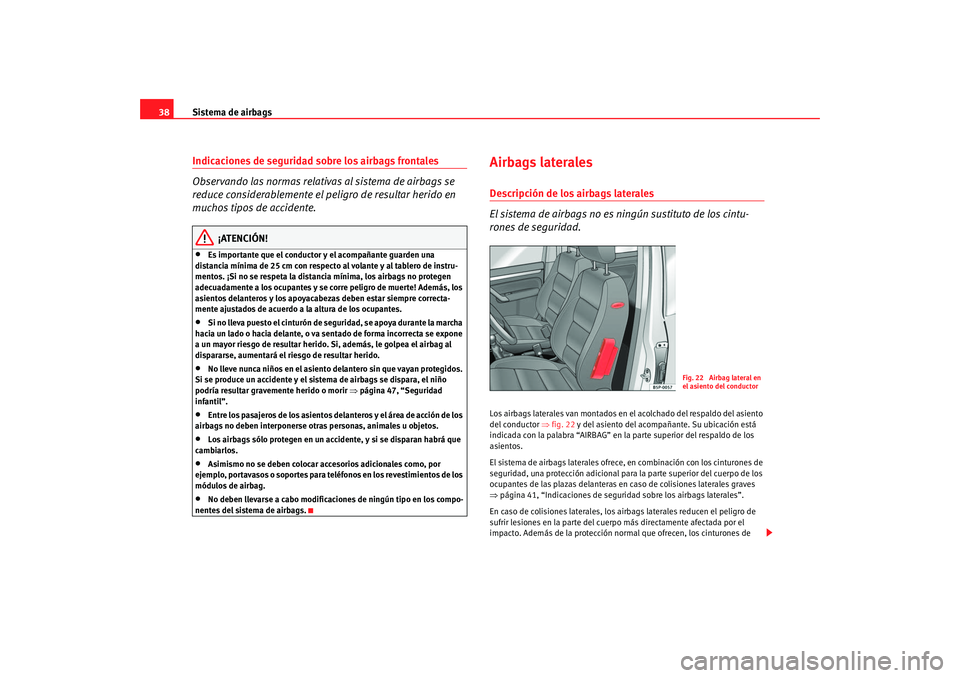 Seat Altea 2005  Manual de instrucciones (in Spanish) Sistema de airbags
38Indicaciones de seguridad sobre los airbags frontales
Observando las normas relativas al sistema de airbags se 
reduce considerablemente el peligro de resultar herido en 
muchos t