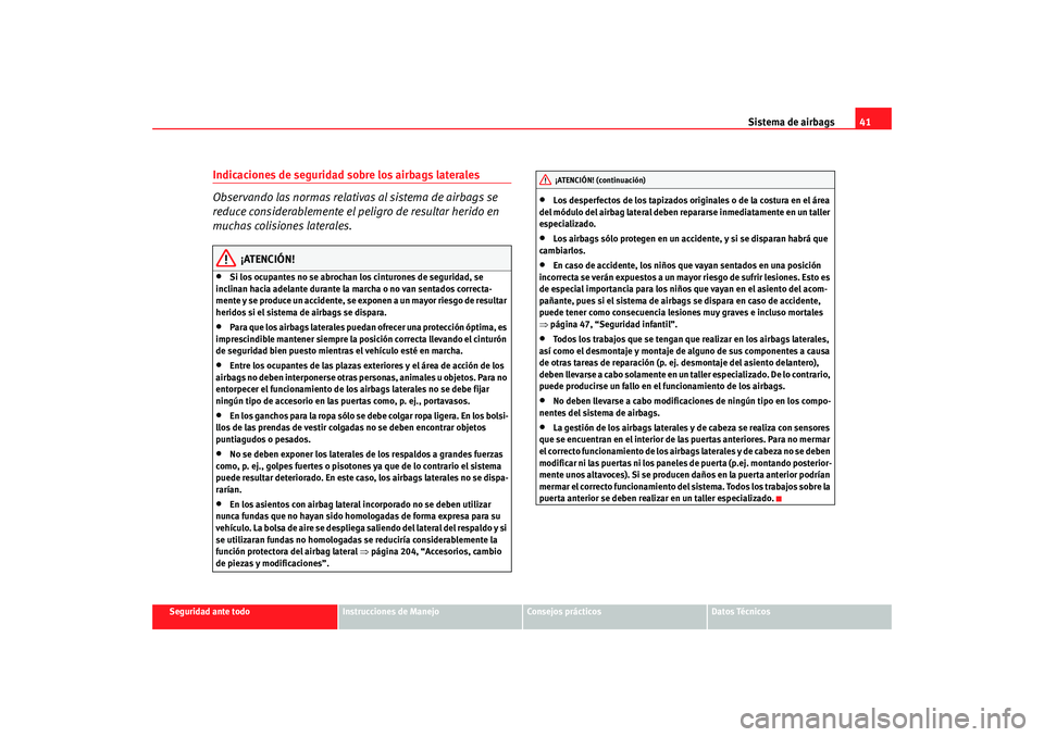 Seat Altea 2005 Manual de instrucciones (in Spanish) Sistema de airbags41
Seguridad ante todo
Instrucciones de Manejo
Consejos prácticos
Datos Técnicos
Indicaciones de seguridad sobre los airbags laterales
Observando las normas relativas al sistema de Seat Altea 2005 Manual de instrucciones (in Spanish) Sistema de airbags41
Seguridad ante todo
Instrucciones de Manejo
Consejos prácticos
Datos Técnicos
Indicaciones de seguridad sobre los airbags laterales
Observando las normas relativas al sistema de