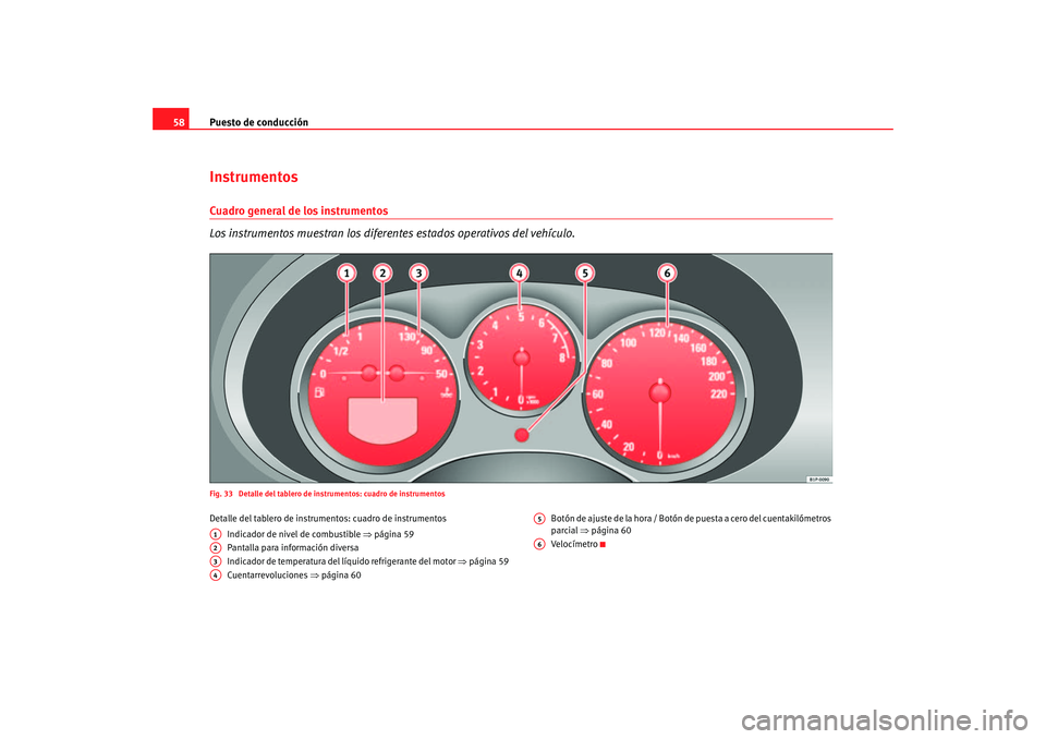 Seat Altea 2005 Manual de instrucciones (in Spanish) Puesto de conducción
58InstrumentosCuadro general de los instrumentos
Los instrumentos muestran los diferentes estados operativos del vehículo.Fig. 33 Detalle del tablero de instrumentos: cuadro de Seat Altea 2005 Manual de instrucciones (in Spanish) Puesto de conducción
58InstrumentosCuadro general de los instrumentos
Los instrumentos muestran los diferentes estados operativos del vehículo.Fig. 33 Detalle del tablero de instrumentos: cuadro de