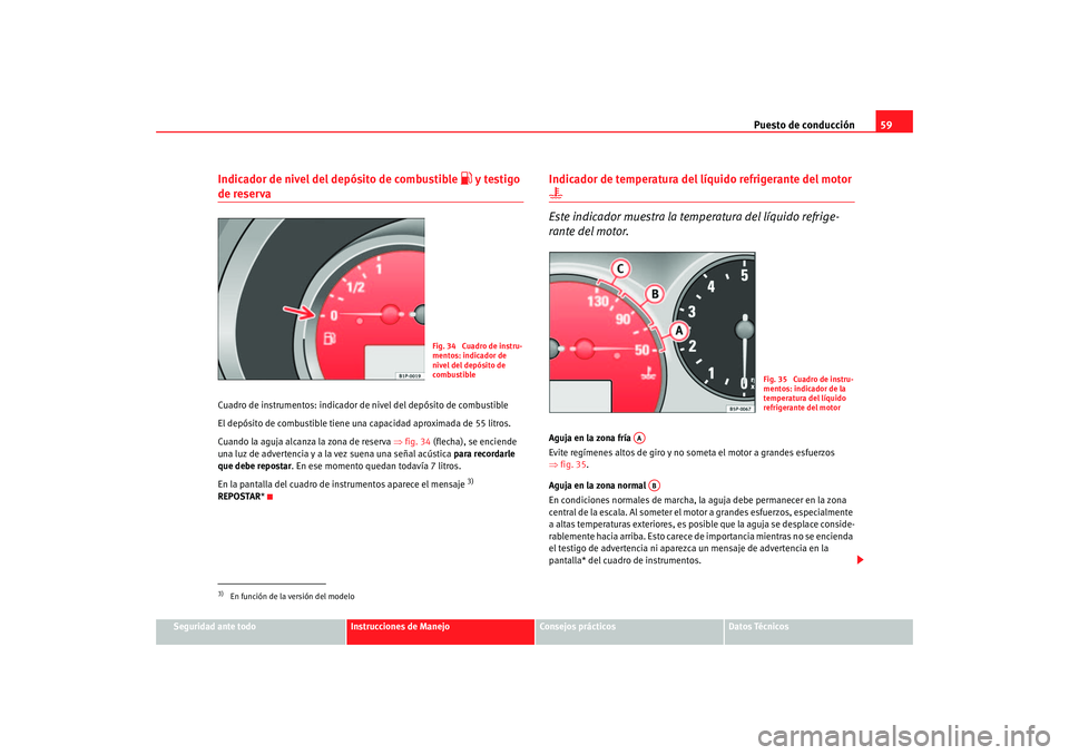 Seat Altea 2005 Manual de instrucciones (in Spanish) Puesto de conducción59
Seguridad ante todo
Instrucciones de Manejo
Consejos prácticos
Datos Técnicos
Indicador de nivel del depósito de combustible
y testigo
de reservaCuadro de instrumentos Seat Altea 2005 Manual de instrucciones (in Spanish) Puesto de conducción59
Seguridad ante todo
Instrucciones de Manejo
Consejos prácticos
Datos Técnicos
Indicador de nivel del depósito de combustible
y testigo
de reservaCuadro de instrumentos