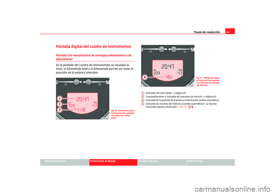 Seat Altea 2005 Manual de instrucciones (in Spanish) Puesto de conducción61
Seguridad ante todo
Instrucciones de Manejo
Consejos prácticos
Datos Técnicos
Pantalla digital del cuadro de instrumentosPantalla (sin visualización de mensajes informativos Seat Altea 2005 Manual de instrucciones (in Spanish) Puesto de conducción61
Seguridad ante todo
Instrucciones de Manejo
Consejos prácticos
Datos Técnicos
Pantalla digital del cuadro de instrumentosPantalla (sin visualización de mensajes informativos