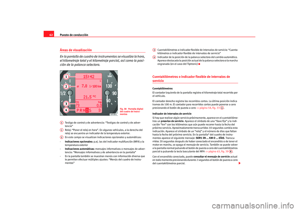 Seat Altea 2005 Manual de instrucciones (in Spanish) Puesto de conducción
62Áreas de visualización
En la pantalla de cuadro de in strumentos se visualiza la hora,
el kilometraje total y el kilometr aje parcial, así como la posi-
ción de la palanca Seat Altea 2005 Manual de instrucciones (in Spanish) Puesto de conducción
62Áreas de visualización
En la pantalla de cuadro de in strumentos se visualiza la hora,
el kilometraje total y el kilometr aje parcial, así como la posi-
ción de la palanca