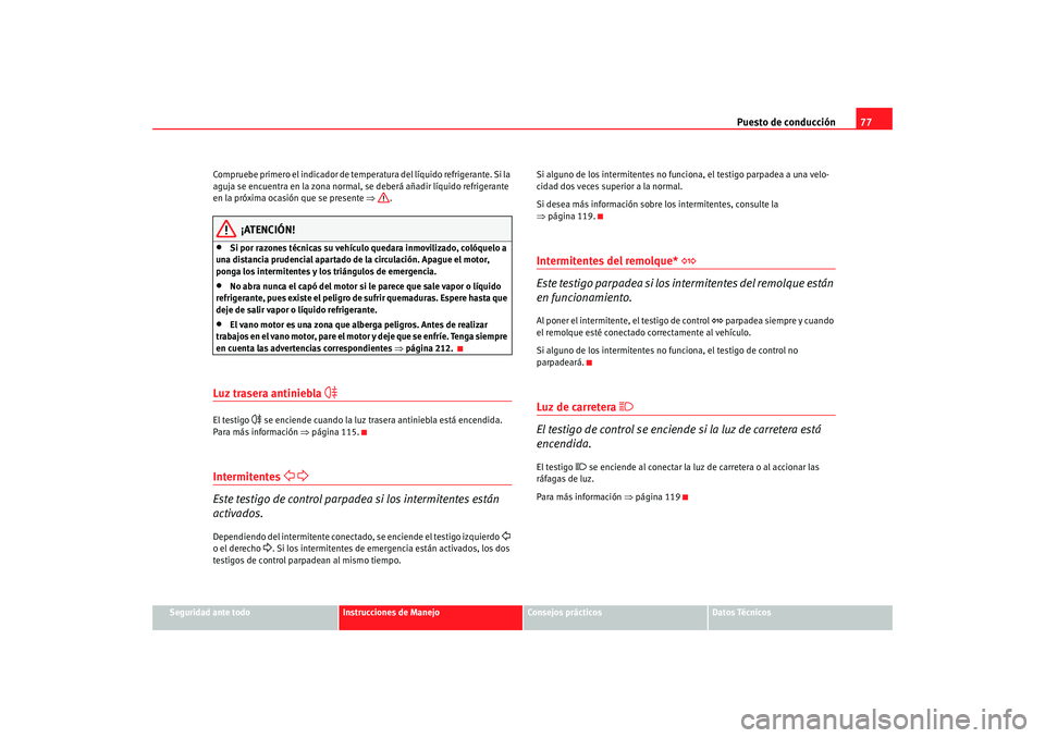 Seat Altea 2005 Manual de instrucciones (in Spanish) Puesto de conducción77
Seguridad ante todo
Instrucciones de Manejo
Consejos prácticos
Datos Técnicos
Compruebe primero el indicador de temperatura del líquido refrigerante. Si la
aguja se encuent Seat Altea 2005 Manual de instrucciones (in Spanish) Puesto de conducción77
Seguridad ante todo
Instrucciones de Manejo
Consejos prácticos
Datos Técnicos
Compruebe primero el indicador de temperatura del líquido refrigerante. Si la
aguja se encuent