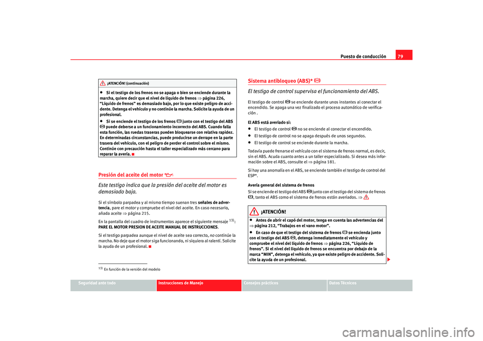 Seat Altea 2005 Manual de instrucciones (in Spanish) Puesto de conducción79
Seguridad ante todo
Instrucciones de Manejo
Consejos prácticos
Datos Técnicos
•
Si el testigo de los frenos no se apaga o bien se enciende durante la
marcha, quiere decir Seat Altea 2005 Manual de instrucciones (in Spanish) Puesto de conducción79
Seguridad ante todo
Instrucciones de Manejo
Consejos prácticos
Datos Técnicos
•
Si el testigo de los frenos no se apaga o bien se enciende durante la
marcha, quiere decir