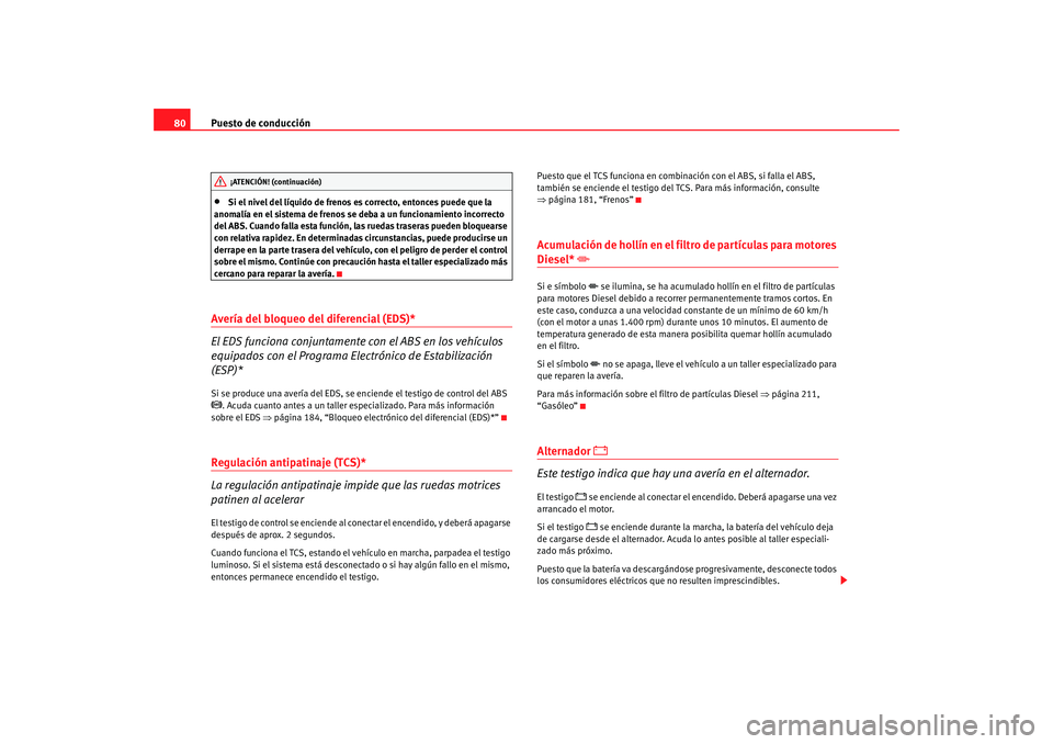 Seat Altea 2005 Manual de instrucciones (in Spanish) Puesto de conducción
80•
Si el nivel del líquido de frenos es correcto, entonces puede que la
anomalía en el sistema de frenos se deba a un funcionamiento incorrecto
del ABS. Cuando falla esta Seat Altea 2005 Manual de instrucciones (in Spanish) Puesto de conducción
80•
Si el nivel del líquido de frenos es correcto, entonces puede que la
anomalía en el sistema de frenos se deba a un funcionamiento incorrecto
del ABS. Cuando falla esta