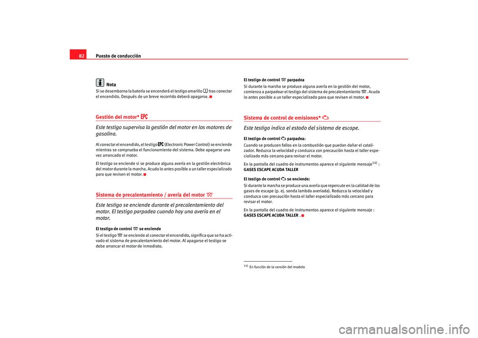 Seat Altea 2005 Manual de instrucciones (in Spanish) Puesto de conducción
82
NotaSi se desemborna la batería se encenderá el testigo amarillo
tras conectar
el encendido. Después de un breve recorrido deberá apagarse.
Gestión del motor*
Seat Altea 2005 Manual de instrucciones (in Spanish) Puesto de conducción
82
NotaSi se desemborna la batería se encenderá el testigo amarillo
tras conectar
el encendido. Después de un breve recorrido deberá apagarse.
Gestión del motor*
