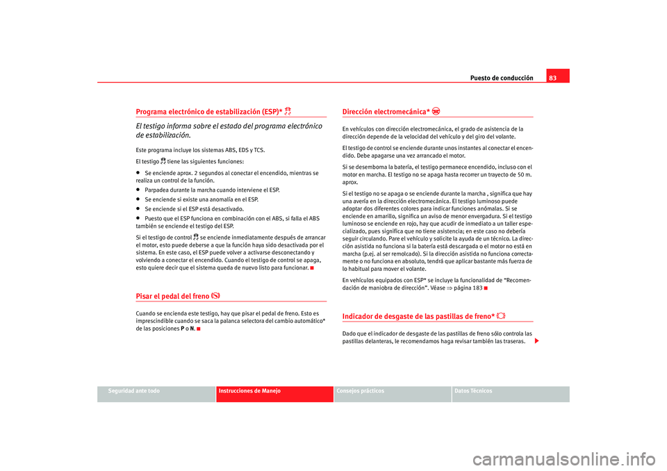 Seat Altea 2005 Manual de instrucciones (in Spanish) Puesto de conducción83
Seguridad ante todo
Instrucciones de Manejo
Consejos prácticos
Datos Técnicos
Programa electrónico de estabilización (ESP)*
El testigo informa sobre el estado del pro Seat Altea 2005 Manual de instrucciones (in Spanish) Puesto de conducción83
Seguridad ante todo
Instrucciones de Manejo
Consejos prácticos
Datos Técnicos
Programa electrónico de estabilización (ESP)*
El testigo informa sobre el estado del pro