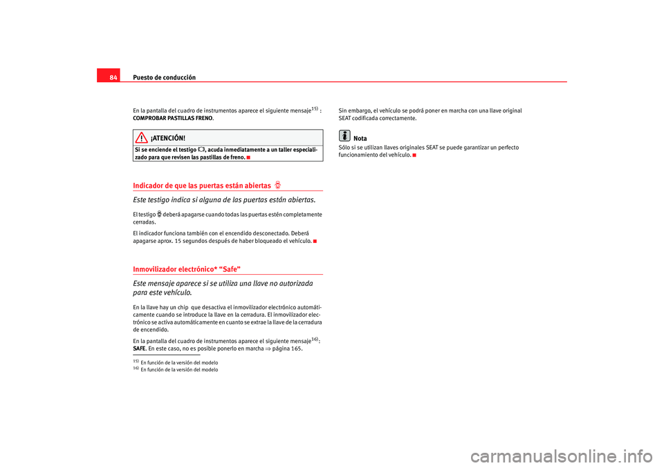 Seat Altea 2005 Manual de instrucciones (in Spanish) Puesto de conducción
84En la pantalla del cuadro de instrumentos aparece el siguiente mensaje
15) :
COMPROBAR PASTILLAS FRENO.
¡ATENCIÓN!
Si se enciende el testigo
, acuda inmediatamente a un Seat Altea 2005 Manual de instrucciones (in Spanish) Puesto de conducción
84En la pantalla del cuadro de instrumentos aparece el siguiente mensaje
15) :
COMPROBAR PASTILLAS FRENO.
¡ATENCIÓN!
Si se enciende el testigo
, acuda inmediatamente a un
