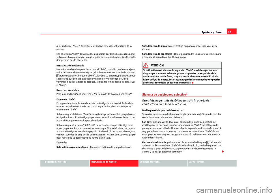 Seat Altea 2005 Manual de instrucciones (in Spanish) Apertura y cierre95
Seguridad ante todo
Instrucciones de Manejo
Consejos prácticos
Datos Técnicos
Al desactivar el “Safe”, también se desactiva el sensor volumétrico de la
alarma.
Con el sist Seat Altea 2005 Manual de instrucciones (in Spanish) Apertura y cierre95
Seguridad ante todo
Instrucciones de Manejo
Consejos prácticos
Datos Técnicos
Al desactivar el “Safe”, también se desactiva el sensor volumétrico de la
alarma.
Con el sist