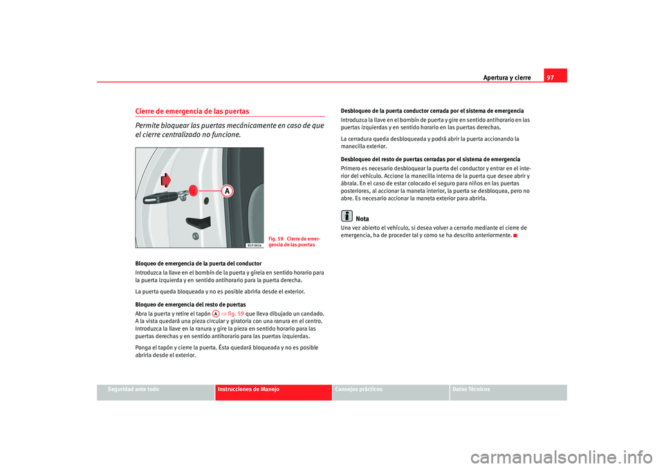 Seat Altea 2005 Manual de instrucciones (in Spanish) Apertura y cierre97
Seguridad ante todo
Instrucciones de Manejo
Consejos prácticos
Datos Técnicos
Cierre de emergencia de las puertas
Permite bloquear las puertas mecánicamente en caso de que
el c Seat Altea 2005 Manual de instrucciones (in Spanish) Apertura y cierre97
Seguridad ante todo
Instrucciones de Manejo
Consejos prácticos
Datos Técnicos
Cierre de emergencia de las puertas
Permite bloquear las puertas mecánicamente en caso de que
el c
