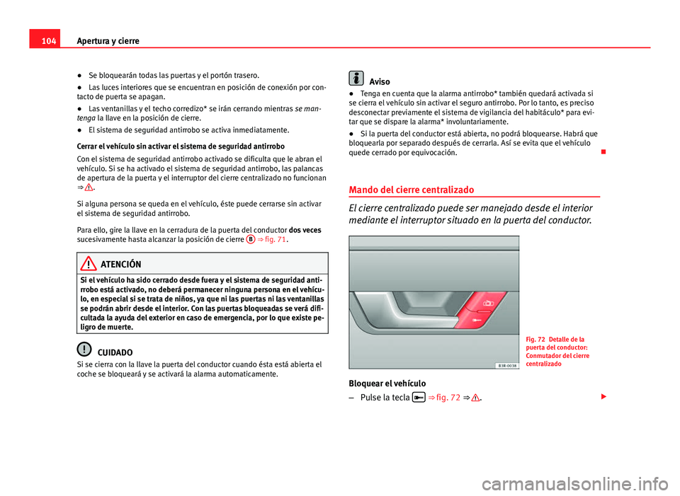 Seat Exeo 2009  Manual de instrucciones (in Spanish) 104Apertura y cierre
● Se bloquearán todas las puertas y el portón trasero.
● Las luces interiores que se encuentran en posición de conexión por con-
tacto de puerta se apagan.
● Las ventani