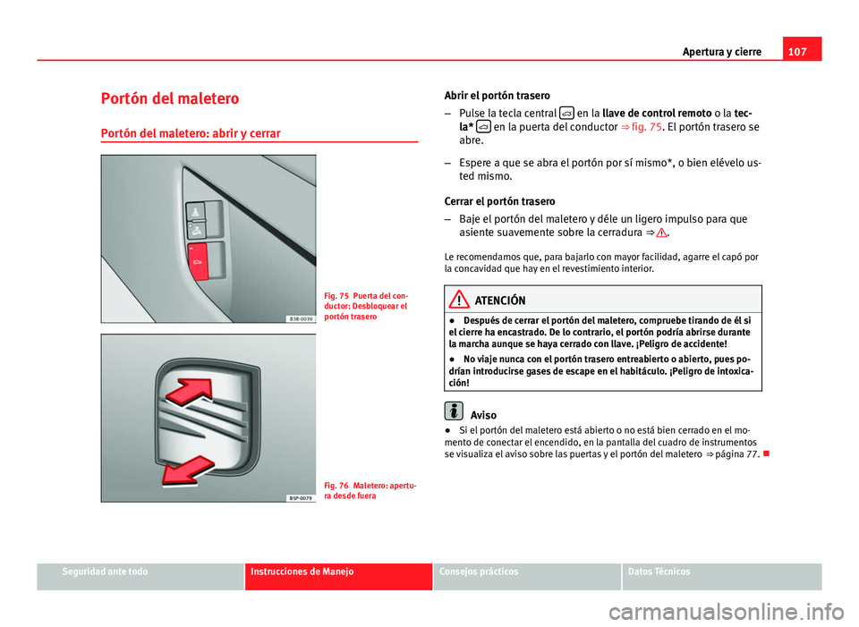 Seat Exeo 2013 Manual de instrucciones (in Spanish) 107
Apertura y cierre
Portón del maletero Portón del maletero: abrir y cerrar
Fig. 75 Puerta del con-
ductor: Desbloquear el
portón trasero
Fig. 76 Maletero: apertu-
ra desde fuera Abrir el portón Seat Exeo 2013 Manual de instrucciones (in Spanish) 107
Apertura y cierre
Portón del maletero Portón del maletero: abrir y cerrar
Fig. 75 Puerta del con-
ductor: Desbloquear el
portón trasero
Fig. 76 Maletero: apertu-
ra desde fuera Abrir el portón