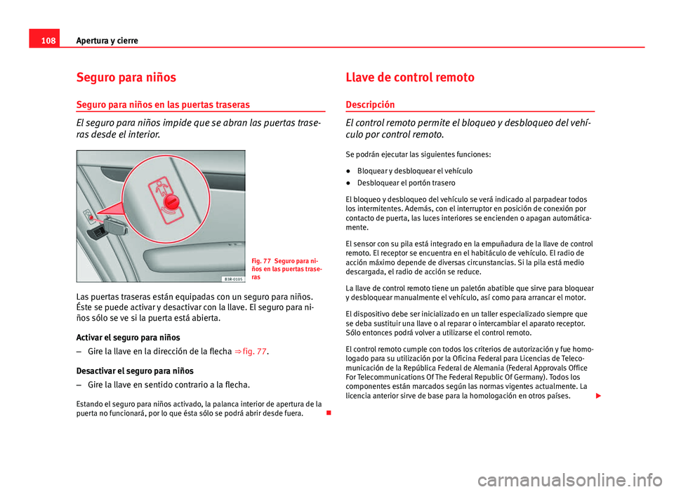 Seat Exeo 2008  Manual de instrucciones (in Spanish) 108Apertura y cierre
Seguro para niños
Seguro para niños en las puertas traseras
El seguro para niños impide que se abran las puertas trase-
ras desde el interior.
Fig. 77 Seguro para ni-
ños en l