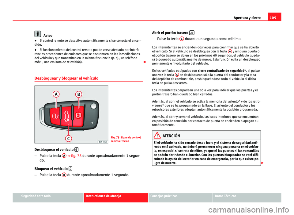 Seat Exeo 2013 Manual de instrucciones (in Spanish) 109
Apertura y cierre
Aviso
● El control remoto se desactiva automáticamente si se conecta el encen-
dido.
● El funcionamiento del control remoto puede verse afectado por interfe-
rencias procede Seat Exeo 2013 Manual de instrucciones (in Spanish) 109
Apertura y cierre
Aviso
● El control remoto se desactiva automáticamente si se conecta el encen-
dido.
● El funcionamiento del control remoto puede verse afectado por interfe-
rencias procede