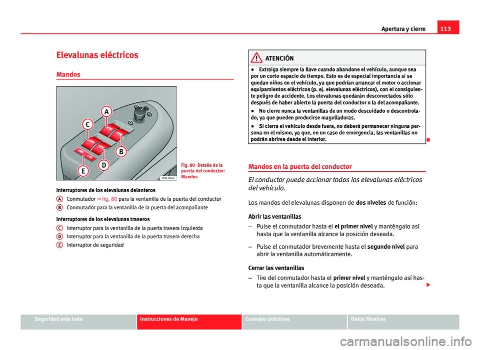 Seat Exeo 2013 Manual de instrucciones (in Spanish) 113
Apertura y cierre
Elevalunas eléctricos Mandos
Fig. 80 Detalle de la
puerta del conductor:
Mandos
Interruptores de los elevalunas delanteros Conmutador ⇒ fig. 80 para la ventanilla de la pue Seat Exeo 2013 Manual de instrucciones (in Spanish) 113
Apertura y cierre
Elevalunas eléctricos Mandos
Fig. 80 Detalle de la
puerta del conductor:
Mandos
Interruptores de los elevalunas delanteros Conmutador ⇒ fig. 80 para la ventanilla de la pue
