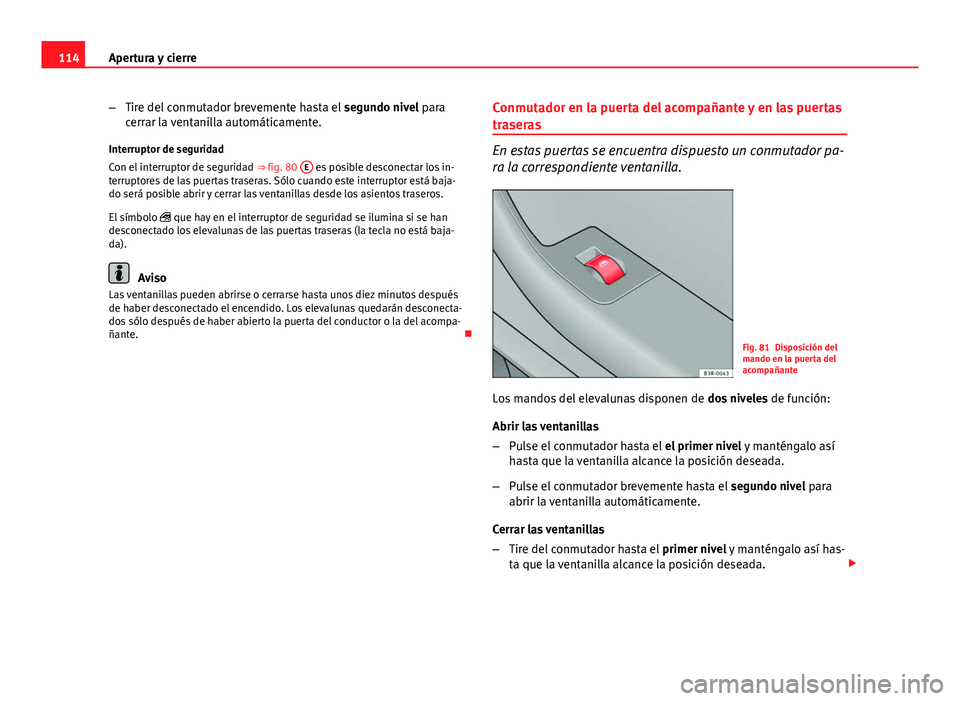Seat Exeo 2013 Manual de instrucciones (in Spanish) 114Apertura y cierre
–Tire del conmutador brevemente hasta el segundo nivel para
cerrar la ventanilla automáticamente.
Interruptor de seguridad
Con el interruptor de seguridad ⇒ fig. 80 E
es Seat Exeo 2013 Manual de instrucciones (in Spanish) 114Apertura y cierre
–Tire del conmutador brevemente hasta el segundo nivel para
cerrar la ventanilla automáticamente.
Interruptor de seguridad
Con el interruptor de seguridad ⇒ fig. 80 E
es