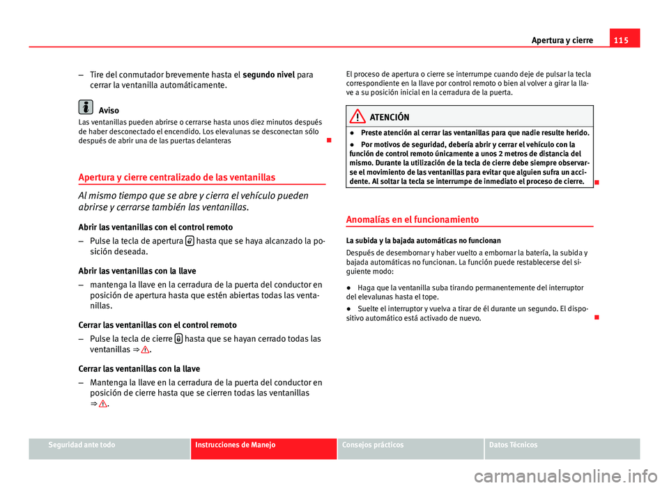 Seat Exeo 2013 Manual de instrucciones (in Spanish) 115
Apertura y cierre
– Tire del conmutador brevemente hasta el segundo nivel para
cerrar la ventanilla automáticamente.
Aviso
Las ventanillas pueden abrirse o cerrarse hasta unos diez minutos des Seat Exeo 2013 Manual de instrucciones (in Spanish) 115
Apertura y cierre
– Tire del conmutador brevemente hasta el segundo nivel para
cerrar la ventanilla automáticamente.
Aviso
Las ventanillas pueden abrirse o cerrarse hasta unos diez minutos des