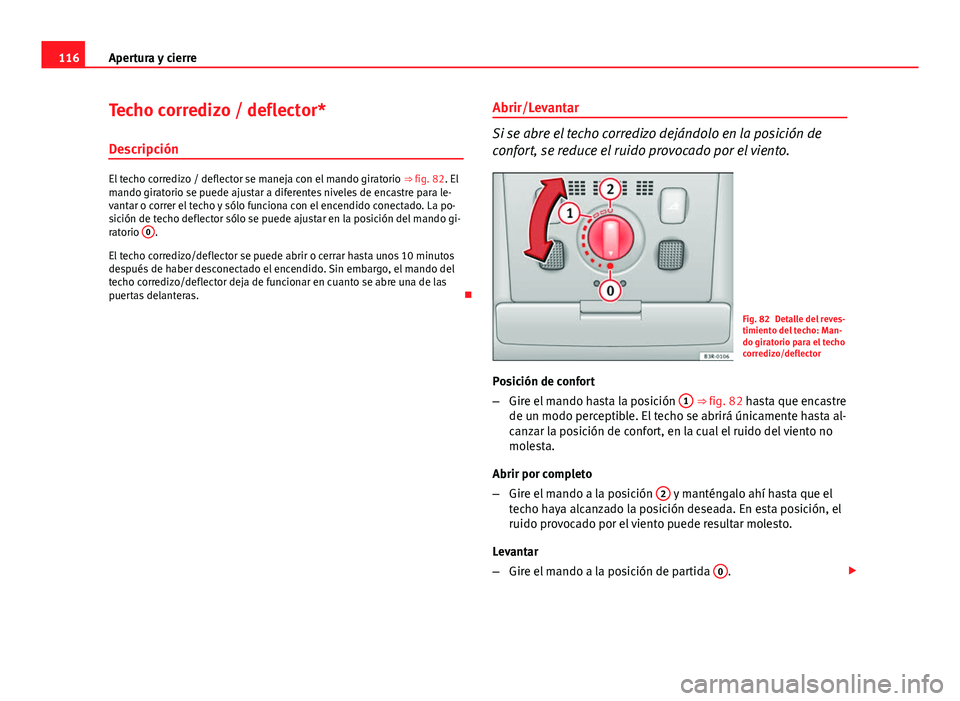 Seat Exeo 2013 Manual de instrucciones (in Spanish) 116Apertura y cierre
Techo corredizo / deflector*
Descripción
El techo corredizo / deflector se maneja con el mando giratorio ⇒ fig. 82. El
mando giratorio se puede ajustar a diferentes niveles Seat Exeo 2013 Manual de instrucciones (in Spanish) 116Apertura y cierre
Techo corredizo / deflector*
Descripción
El techo corredizo / deflector se maneja con el mando giratorio ⇒ fig. 82. El
mando giratorio se puede ajustar a diferentes niveles