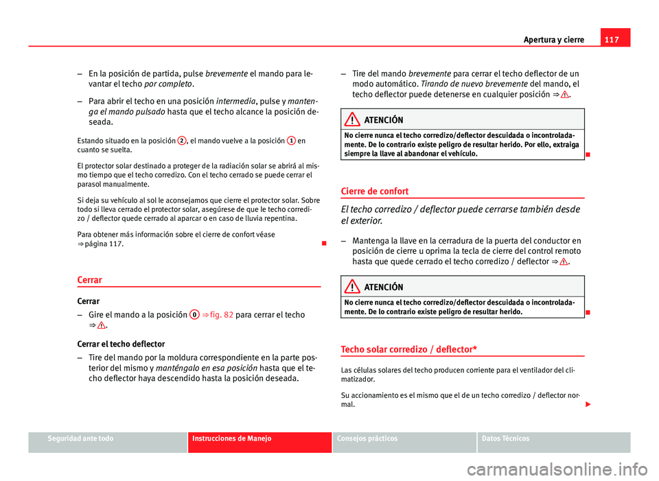 Seat Exeo 2013 Manual de instrucciones (in Spanish) 117
Apertura y cierre
– En la posición de partida, pulse brevemente el mando para le-
vantar el techo por completo.
– Para abrir el techo en una posición intermedia, pulse y manten-
ga el mand Seat Exeo 2013 Manual de instrucciones (in Spanish) 117
Apertura y cierre
– En la posición de partida, pulse brevemente el mando para le-
vantar el techo por completo.
– Para abrir el techo en una posición intermedia, pulse y manten-
ga el mand