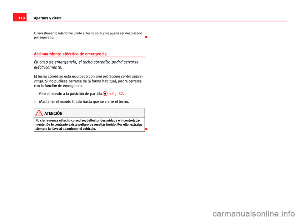 Seat Exeo 2013 Manual de instrucciones (in Spanish) 118Apertura y cierre
El revestimiento interior va unido al techo solar y no puede ser desplazado
por separado.
Accionamiento eléctrico de emergencia
En caso de emergencia, el techo corredizo podr Seat Exeo 2013 Manual de instrucciones (in Spanish) 118Apertura y cierre
El revestimiento interior va unido al techo solar y no puede ser desplazado
por separado.
Accionamiento eléctrico de emergencia
En caso de emergencia, el techo corredizo podr