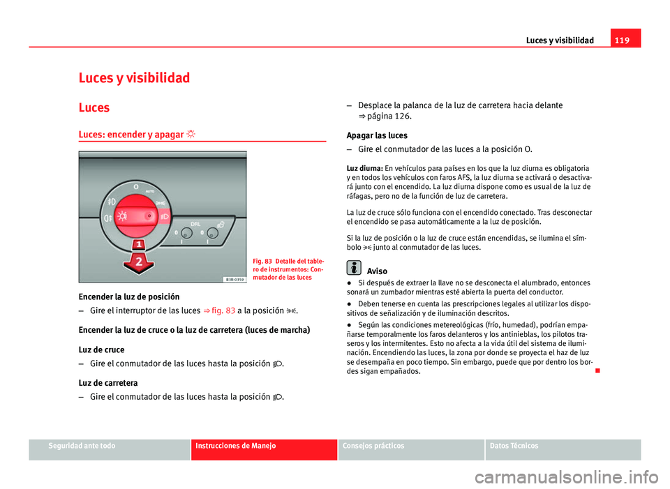 Seat Exeo 2013 Manual de instrucciones (in Spanish) 119
Luces y visibilidad
Luces y visibilidad
Luces Luces: encender y apagar
Fig. 83 Detalle del table-
ro de instrumentos: Con-
mutador de las luces
Encender la luz de posición
– Gire el interr Seat Exeo 2013 Manual de instrucciones (in Spanish) 119
Luces y visibilidad
Luces y visibilidad
Luces Luces: encender y apagar
Fig. 83 Detalle del table-
ro de instrumentos: Con-
mutador de las luces
Encender la luz de posición
– Gire el interr