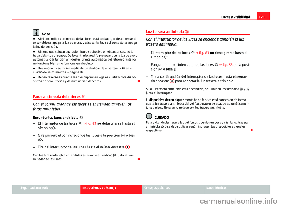 Seat Exeo 2010  Manual de instrucciones (in Spanish) 121
Luces y visibilidad
Aviso
● Si el encendido automático de las luces está activado, al desconectar el
encendido se apaga la luz de cruce, y al sacar la llave del contacto se apaga
la luz de pos