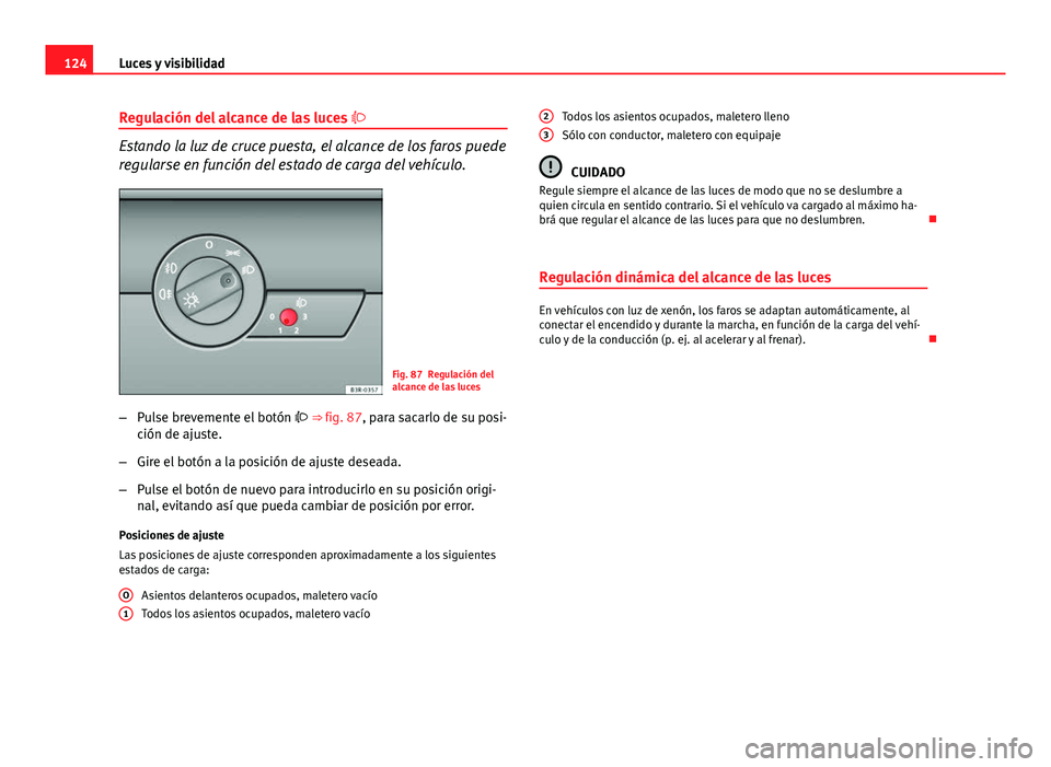 Seat Exeo 2013 Manual de instrucciones (in Spanish) 124Luces y visibilidad
Regulación del alcance de las luces
Estando la luz de cruce puesta, el alcance de los faros puede
regularse en función del estado de carga del vehículo.
Fig. 87 Regulaci Seat Exeo 2013 Manual de instrucciones (in Spanish) 124Luces y visibilidad
Regulación del alcance de las luces
Estando la luz de cruce puesta, el alcance de los faros puede
regularse en función del estado de carga del vehículo.
Fig. 87 Regulaci