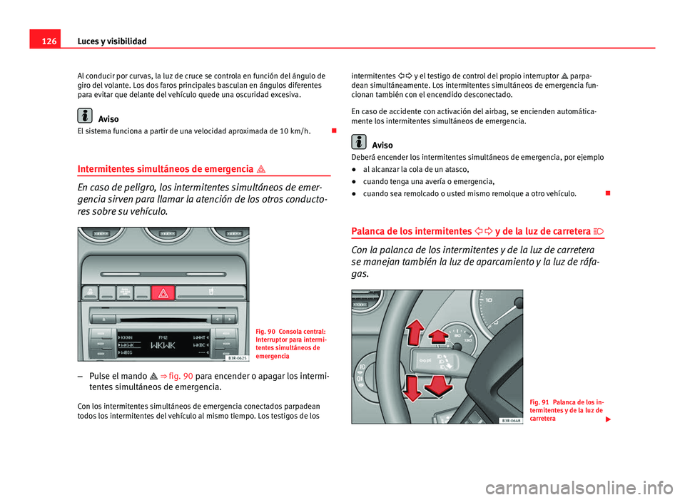 Seat Exeo 2013 Manual de instrucciones (in Spanish) 126Luces y visibilidad
Al conducir por curvas, la luz de cruce se controla en función del ángulo de
giro del volante. Los dos faros principales basculan en ángulos diferentes
para evitar que delant Seat Exeo 2013 Manual de instrucciones (in Spanish) 126Luces y visibilidad
Al conducir por curvas, la luz de cruce se controla en función del ángulo de
giro del volante. Los dos faros principales basculan en ángulos diferentes
para evitar que delant