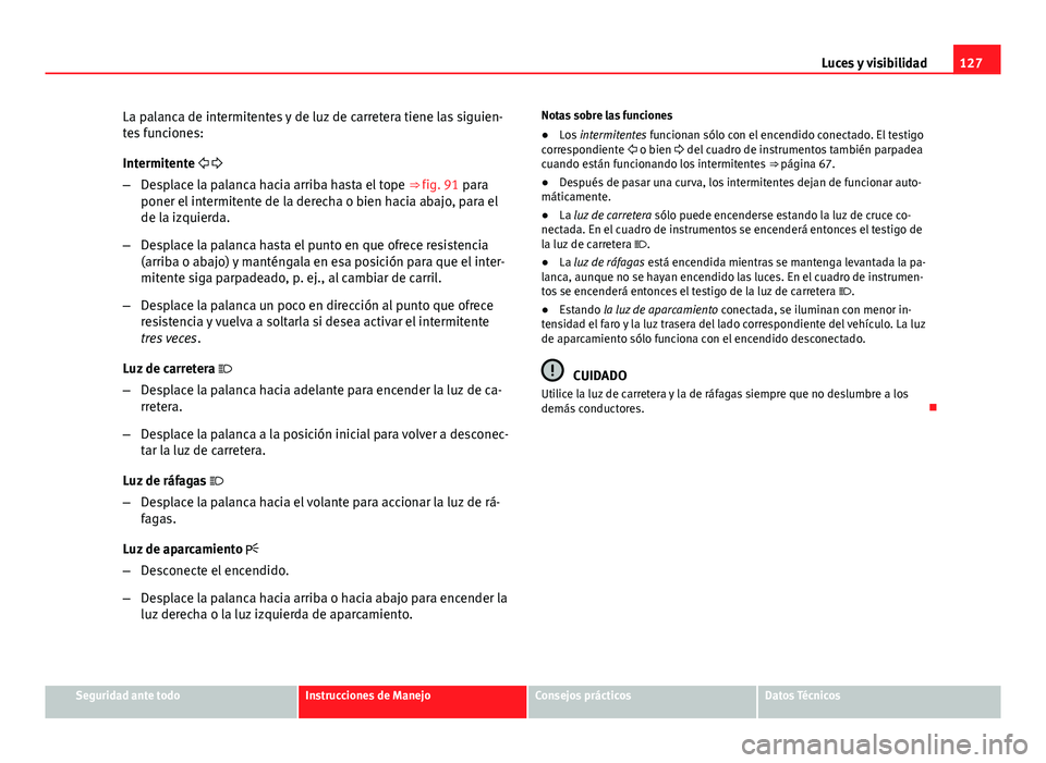 Seat Exeo 2013 Manual de instrucciones (in Spanish) 127
Luces y visibilidad
La palanca de intermitentes y de luz de carretera tiene las siguien-
tes funciones:
Intermitente
– Desplace la palanca hacia arriba hasta el tope ⇒ fig. 91 para
Seat Exeo 2013 Manual de instrucciones (in Spanish) 127
Luces y visibilidad
La palanca de intermitentes y de luz de carretera tiene las siguien-
tes funciones:
Intermitente
– Desplace la palanca hacia arriba hasta el tope ⇒ fig. 91 para