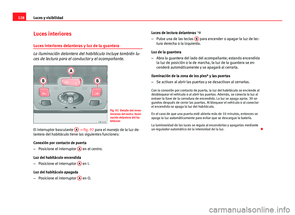 Seat Exeo 2013 Manual de instrucciones (in Spanish) 128Luces y visibilidad
Luces interiores
Luces interiores delanteras y luz de la guantera
La iluminación delantera del habitáculo incluye también lu-
ces de lectura para el conductor y el acompañan Seat Exeo 2013 Manual de instrucciones (in Spanish) 128Luces y visibilidad
Luces interiores
Luces interiores delanteras y luz de la guantera
La iluminación delantera del habitáculo incluye también lu-
ces de lectura para el conductor y el acompañan