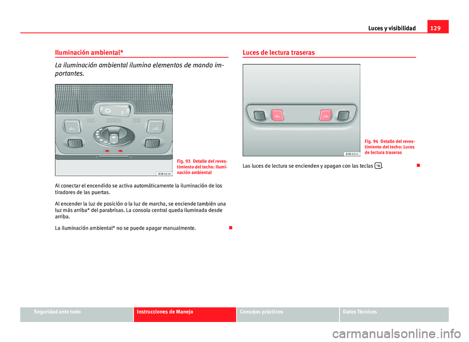 Seat Exeo 2013 Manual de instrucciones (in Spanish) 129
Luces y visibilidad
Iluminación ambiental*
La iluminación ambiental ilumina elementos de mando im-
portantes.
Fig. 93 Detalle del reves-
timiento del techo: Ilumi-
nación ambiental
Al conectar Seat Exeo 2013 Manual de instrucciones (in Spanish) 129
Luces y visibilidad
Iluminación ambiental*
La iluminación ambiental ilumina elementos de mando im-
portantes.
Fig. 93 Detalle del reves-
timiento del techo: Ilumi-
nación ambiental
Al conectar