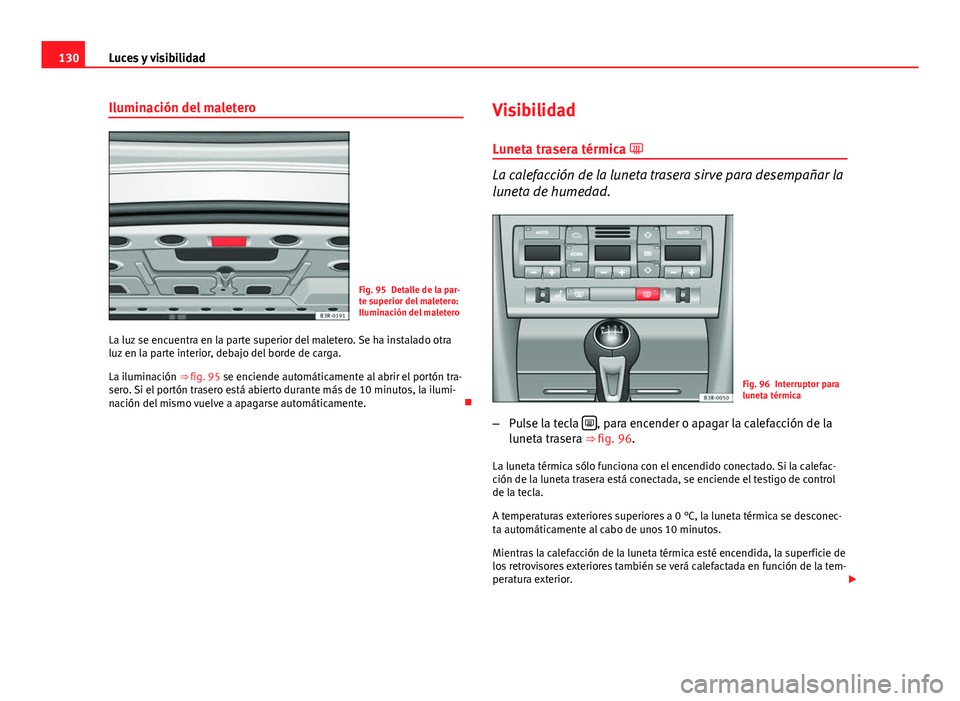Seat Exeo 2013 Manual de instrucciones (in Spanish) 130Luces y visibilidad
Iluminación del maletero
Fig. 95 Detalle de la par-
te superior del maletero:
Iluminación del maletero
La luz se encuentra en la parte superior del maletero. Se ha instalado o Seat Exeo 2013 Manual de instrucciones (in Spanish) 130Luces y visibilidad
Iluminación del maletero
Fig. 95 Detalle de la par-
te superior del maletero:
Iluminación del maletero
La luz se encuentra en la parte superior del maletero. Se ha instalado o
