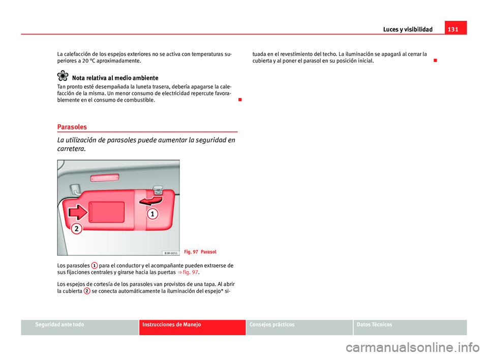 Seat Exeo 2013 Manual de instrucciones (in Spanish) 131
Luces y visibilidad
La calefacción de los espejos exteriores no se activa con temperaturas su-
periores a 20 °C aproximadamente.
Nota relativa al medio ambiente
Tan pronto esté desempañada la Seat Exeo 2013 Manual de instrucciones (in Spanish) 131
Luces y visibilidad
La calefacción de los espejos exteriores no se activa con temperaturas su-
periores a 20 °C aproximadamente.
Nota relativa al medio ambiente
Tan pronto esté desempañada la