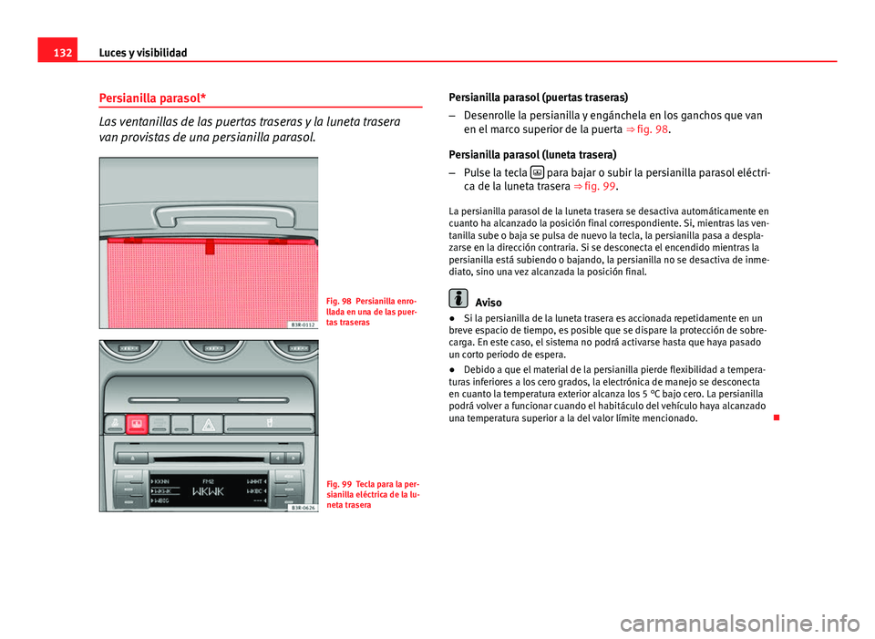 Seat Exeo 2013 Manual de instrucciones (in Spanish) 132Luces y visibilidad
Persianilla parasol*
Las ventanillas de las puertas traseras y la luneta trasera
van provistas de una persianilla parasol.
Fig. 98 Persianilla enro-
llada en una de las puer-
ta Seat Exeo 2013 Manual de instrucciones (in Spanish) 132Luces y visibilidad
Persianilla parasol*
Las ventanillas de las puertas traseras y la luneta trasera
van provistas de una persianilla parasol.
Fig. 98 Persianilla enro-
llada en una de las puer-
ta