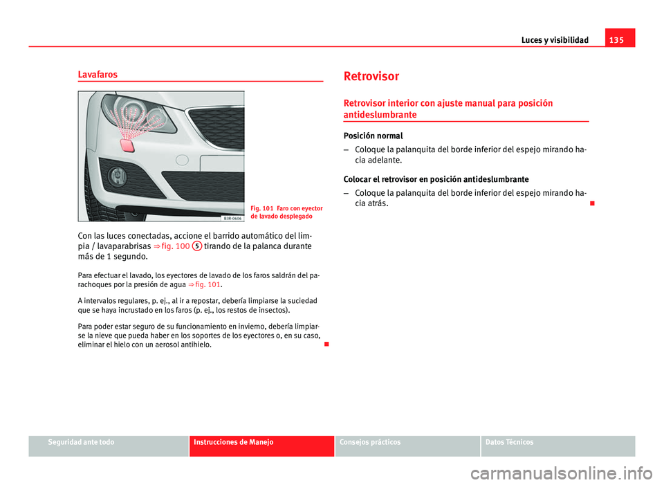 Seat Exeo 2013 Manual de instrucciones (in Spanish) 135
Luces y visibilidad
Lavafaros
Fig. 101 Faro con eyector
de lavado desplegado
Con las luces conectadas, accione el barrido automático del lim-
pia / lavaparabrisas ⇒ fig. 100 5
tirando de la Seat Exeo 2013 Manual de instrucciones (in Spanish) 135
Luces y visibilidad
Lavafaros
Fig. 101 Faro con eyector
de lavado desplegado
Con las luces conectadas, accione el barrido automático del lim-
pia / lavaparabrisas ⇒ fig. 100 5
tirando de la