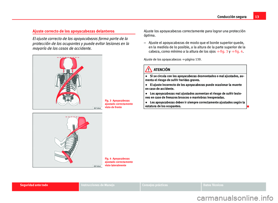 Seat Exeo 2013  Manual de instrucciones (in Spanish) 13
Conducción segura
Ajuste correcto de los apoyacabezas delanteros
El ajuste correcto de los apoyacabezas forma parte de la
protección de los ocupantes y puede evitar lesiones en la
mayoría de los