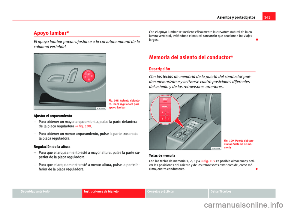 Seat Exeo 2013 Manual de instrucciones (in Spanish) 143
Asientos y portaobjetos
Apoyo lumbar*
El apoyo lumbar puede ajustarse a la curvatura natural de la
columna vertebral.
Fig. 108 Asiento delante-
ro: Placa reguladora para
apoyo lumbar
Ajustar el ar Seat Exeo 2013 Manual de instrucciones (in Spanish) 143
Asientos y portaobjetos
Apoyo lumbar*
El apoyo lumbar puede ajustarse a la curvatura natural de la
columna vertebral.
Fig. 108 Asiento delante-
ro: Placa reguladora para
apoyo lumbar
Ajustar el ar