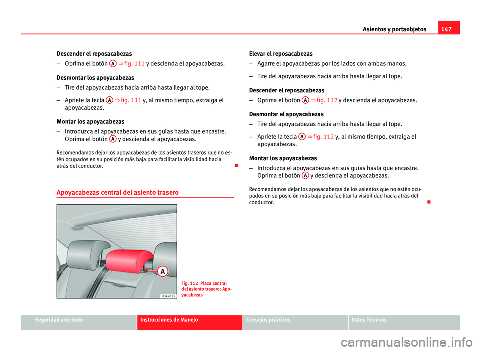 Seat Exeo 2013 Manual de instrucciones (in Spanish) 147
Asientos y portaobjetos
Descender el reposacabezas
– Oprima el botón A
⇒ fig. 111 y descienda el apoyacabezas.
Desmontar los apoyacabezas
– Tire del apoyacabezas hacia arriba hasta lleg Seat Exeo 2013 Manual de instrucciones (in Spanish) 147
Asientos y portaobjetos
Descender el reposacabezas
– Oprima el botón A
⇒ fig. 111 y descienda el apoyacabezas.
Desmontar los apoyacabezas
– Tire del apoyacabezas hacia arriba hasta lleg