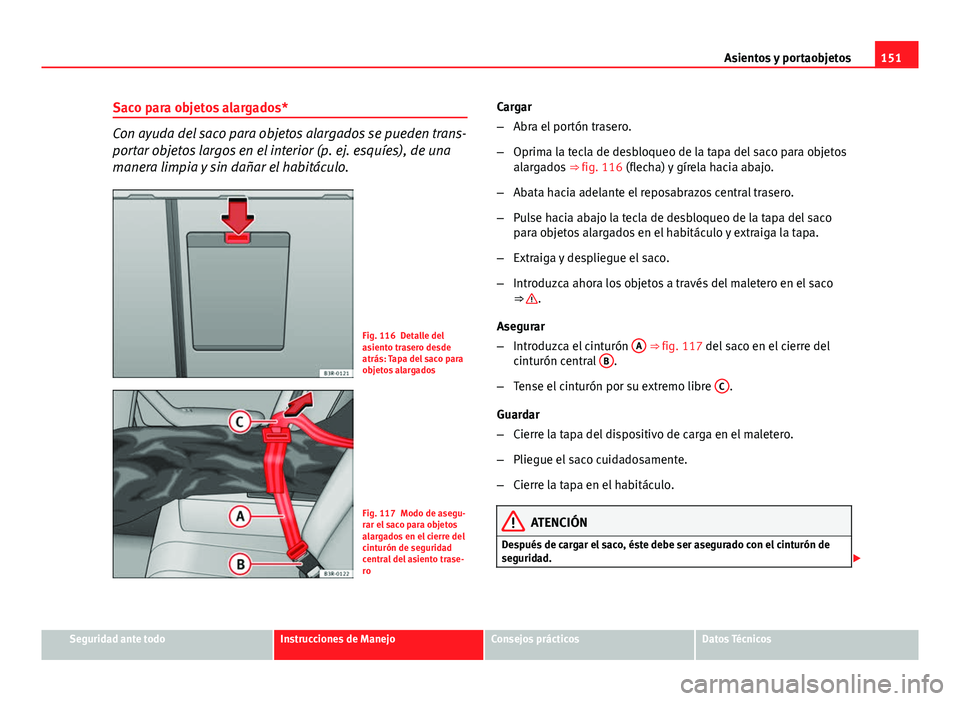 Seat Exeo 2013 Manual de instrucciones (in Spanish) 151
Asientos y portaobjetos
Saco para objetos alargados*
Con ayuda del saco para objetos alargados se pueden trans-
portar objetos largos en el interior (p. ej. esquíes), de una
manera limpia y sin d Seat Exeo 2013 Manual de instrucciones (in Spanish) 151
Asientos y portaobjetos
Saco para objetos alargados*
Con ayuda del saco para objetos alargados se pueden trans-
portar objetos largos en el interior (p. ej. esquíes), de una
manera limpia y sin d