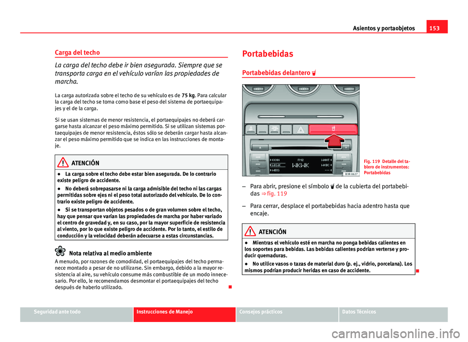 Seat Exeo 2013 Manual de instrucciones (in Spanish) 153
Asientos y portaobjetos
Carga del techo
La carga del techo debe ir bien asegurada. Siempre que se
transporta carga en el vehículo varían las propiedades de
marcha.
La carga autorizada sobre el t Seat Exeo 2013 Manual de instrucciones (in Spanish) 153
Asientos y portaobjetos
Carga del techo
La carga del techo debe ir bien asegurada. Siempre que se
transporta carga en el vehículo varían las propiedades de
marcha.
La carga autorizada sobre el t