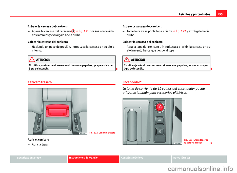 Seat Exeo 2013 Manual de instrucciones (in Spanish) 155
Asientos y portaobjetos
Extraer la carcasa del cenicero
– Agarre la carcasa del cenicero B
⇒ fig. 121 por sus concavida-
des laterales y extráigala hacia arriba.
Colocar la carcasa del ce Seat Exeo 2013 Manual de instrucciones (in Spanish) 155
Asientos y portaobjetos
Extraer la carcasa del cenicero
– Agarre la carcasa del cenicero B
⇒ fig. 121 por sus concavida-
des laterales y extráigala hacia arriba.
Colocar la carcasa del ce