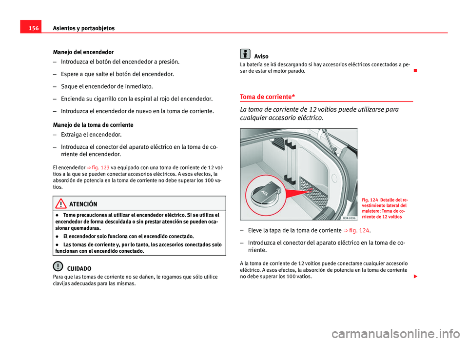 Seat Exeo 2013 Manual de instrucciones (in Spanish) 156Asientos y portaobjetos
Manejo del encendedor
–Introduzca el botón del encendedor a presión.
– Espere a que salte el botón del encendedor.
– Saque el encendedor de inmediato.
– Encienda Seat Exeo 2013 Manual de instrucciones (in Spanish) 156Asientos y portaobjetos
Manejo del encendedor
–Introduzca el botón del encendedor a presión.
– Espere a que salte el botón del encendedor.
– Saque el encendedor de inmediato.
– Encienda