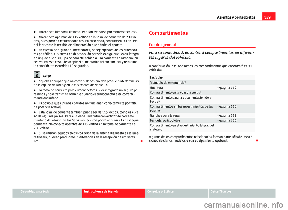 Seat Exeo 2013 Manual de instrucciones (in Spanish) 159
Asientos y portaobjetos
● No conecte lámparas de neón. Podrían averiarse por motivos técnicos.
● No conecte aparatos de 115 voltios en la toma de corriente de 230 vol-
tios, pues podrían Seat Exeo 2013 Manual de instrucciones (in Spanish) 159
Asientos y portaobjetos
● No conecte lámparas de neón. Podrían averiarse por motivos técnicos.
● No conecte aparatos de 115 voltios en la toma de corriente de 230 vol-
tios, pues podrían
