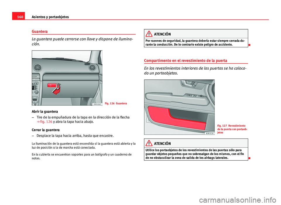 Seat Exeo 2013 Manual de instrucciones (in Spanish) 160Asientos y portaobjetos
Guantera
La guantera puede cerrarse con llave y dispone de ilumina-
ción.
Fig. 126 Guantera
Abrir la guantera
– Tire de la empuñadura de la tapa en la dirección de la f Seat Exeo 2013 Manual de instrucciones (in Spanish) 160Asientos y portaobjetos
Guantera
La guantera puede cerrarse con llave y dispone de ilumina-
ción.
Fig. 126 Guantera
Abrir la guantera
– Tire de la empuñadura de la tapa en la dirección de la f