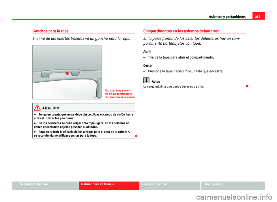 Seat Exeo 2013 Manual de instrucciones (in Spanish) 161
Asientos y portaobjetos
Ganchos para la ropa
Encima de las puertas traseras va un gancho para la ropa.
Fig. 128 Zona por enci-
ma de las puertas trase-
ras: Ganchos para la ropa
ATENCIÓN
● Teng Seat Exeo 2013 Manual de instrucciones (in Spanish) 161
Asientos y portaobjetos
Ganchos para la ropa
Encima de las puertas traseras va un gancho para la ropa.
Fig. 128 Zona por enci-
ma de las puertas trase-
ras: Ganchos para la ropa
ATENCIÓN
● Teng