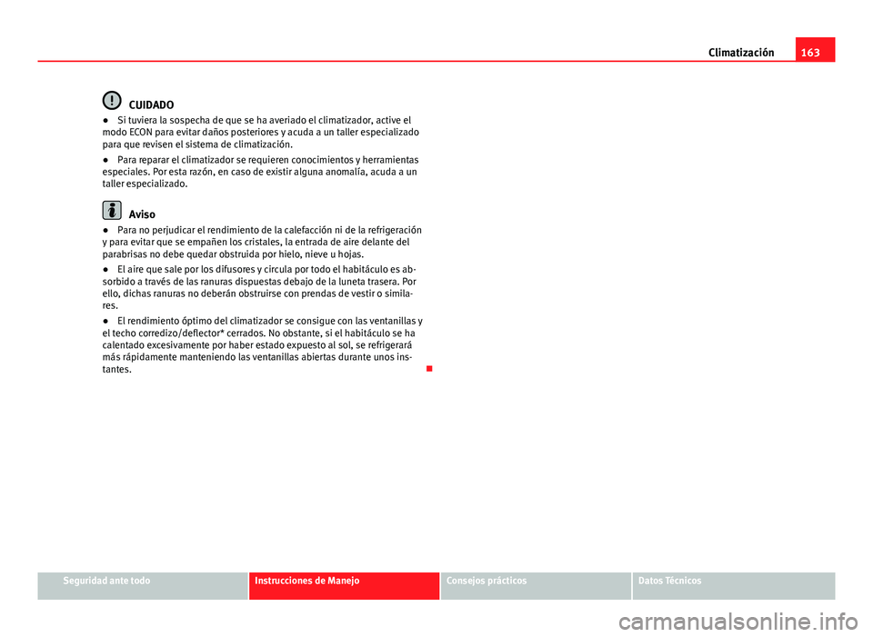 Seat Exeo 2013 Manual de instrucciones (in Spanish) 163
Climatización
CUIDADO
● Si tuviera la sospecha de que se ha averiado el climatizador, active el
modo ECON para evitar daños posteriores y acuda a un taller especializado
para que revisen el si Seat Exeo 2013 Manual de instrucciones (in Spanish) 163
Climatización
CUIDADO
● Si tuviera la sospecha de que se ha averiado el climatizador, active el
modo ECON para evitar daños posteriores y acuda a un taller especializado
para que revisen el si